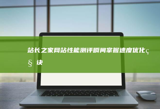 站长之家网站性能测评：瞬间掌握速度优化秘诀